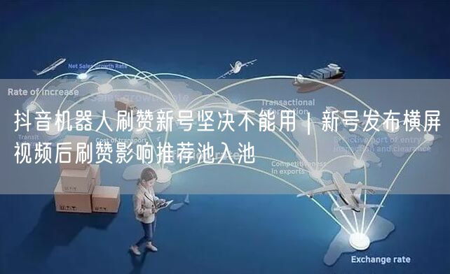 抖音机器人刷赞新号坚决不能用｜新号发布横屏视频后刷赞影响推荐池入池