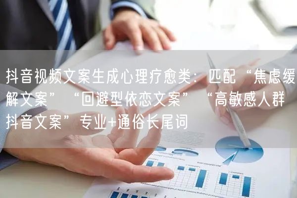 抖音视频文案生成心理疗愈类：匹配“焦虑缓解文案”“回避型依恋文案”“高敏感人群抖