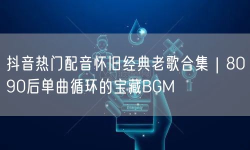 抖音热门配音怀旧经典老歌合集|8090后单曲循环的宝藏BGM