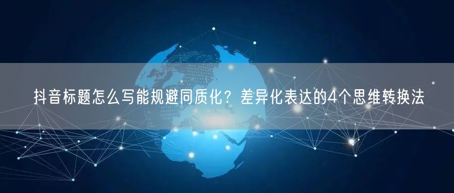 抖音标题怎么写能规避同质化?差异化表达的4个思维转换法