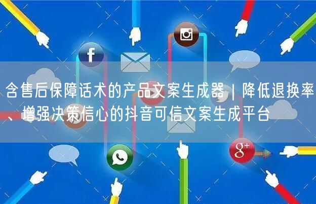 含售后保障话术的产品文案生成器|降低退换率、增强决策信心的抖音可信文案生成平台