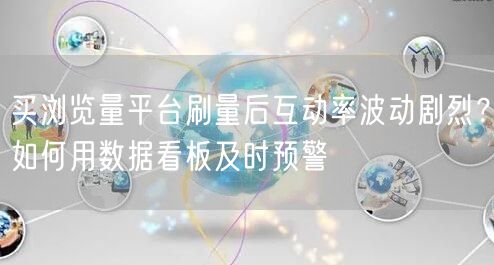 买浏览量平台刷量后互动率波动剧烈？如何用数据看板及时预警