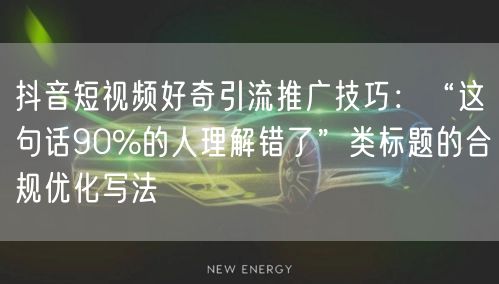 抖音短视频好奇引流推广技巧:“这句话90%的人理解错了”类标题的合规优化写法