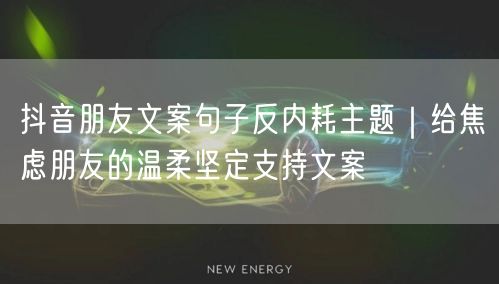 抖音朋友文案句子反内耗主题|给焦虑朋友的温柔坚定支持文案