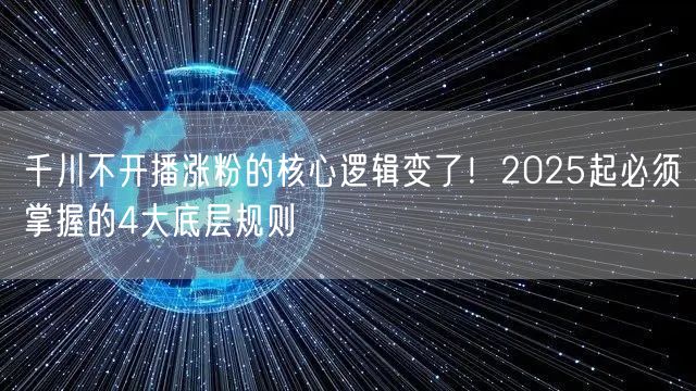 千川不开播涨粉的核心逻辑变了!2025起必须掌握的4大底层规则