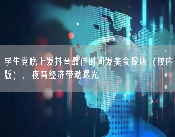 学生党晚上发抖音最佳时间发美食探店(校内版),夜宵经济带动曝光