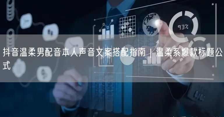 抖音温柔男配音本人声音文案搭配指南|温柔系爆款标题公式