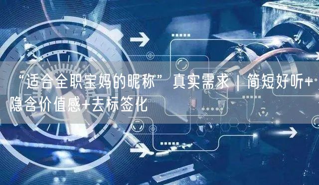 “适合全职宝妈的昵称”真实需求|简短好听+隐含价值感+去标签化