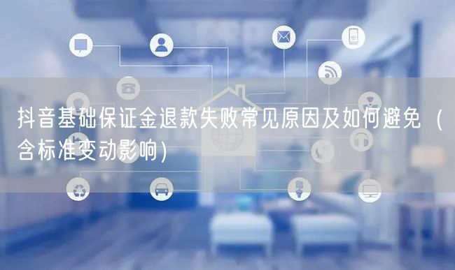 抖音基础保证金退款失败常见原因及如何避免（含标准变动影响）