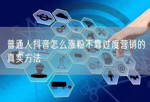 普通人抖音怎么涨粉不靠过度营销的真实方法