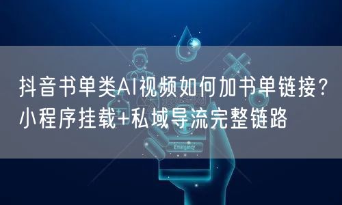 抖音书单类AI视频如何加书单链接？小程序挂载+私域导流完整链路