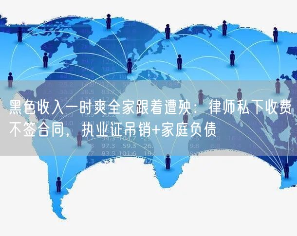 黑色收入一时爽全家跟着遭殃:律师私下收费不签合同,执业证吊销+家庭负债