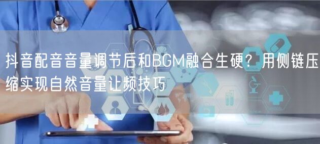 抖音配音音量调节后和BGM融合生硬?用侧链压缩实现自然音量让频技巧