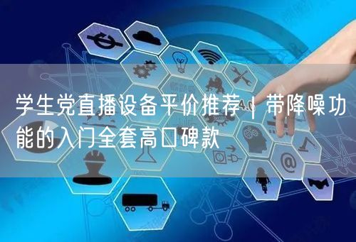 学生党直播设备平价推荐|带降噪功能的入门全套高口碑款