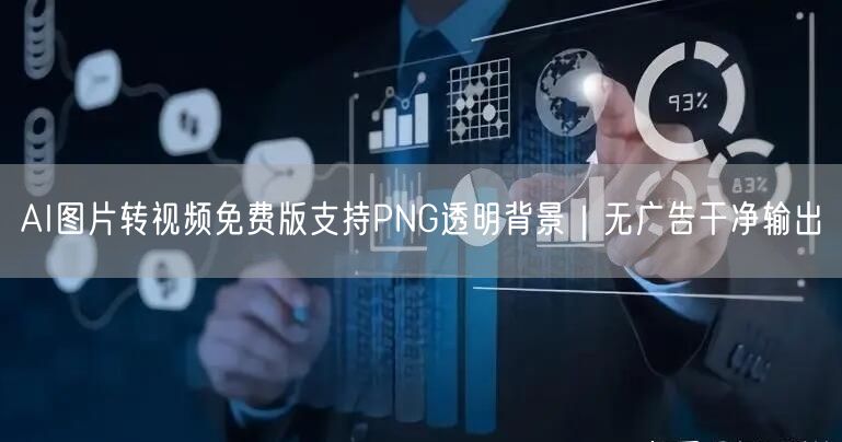 AI图片转视频免费版支持PNG透明背景|无广告干净输出