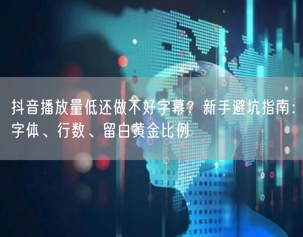抖音播放量低还做不好字幕?新手避坑指南:字体、行数、留白黄金比例