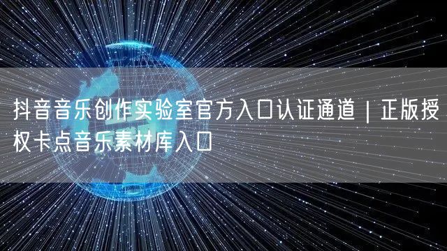 抖音音乐创作实验室官方入口认证通道|正版授权卡点音乐素材库入口