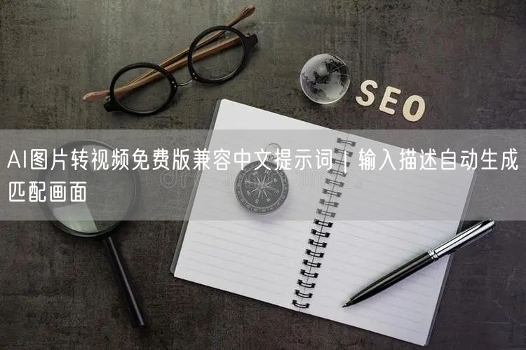 AI图片转视频免费版兼容中文提示词|输入描述自动生成匹配画面