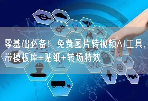 零基础必备!免费图片转视频AI工具,带模板库+贴纸+转场特效