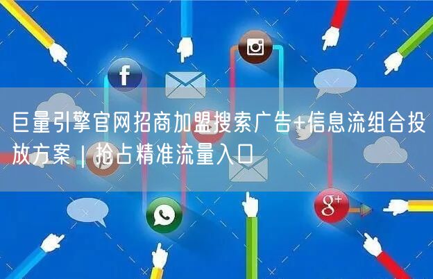 巨量引擎官网招商加盟搜索广告+信息流组合投放方案|抢占精准流量入口