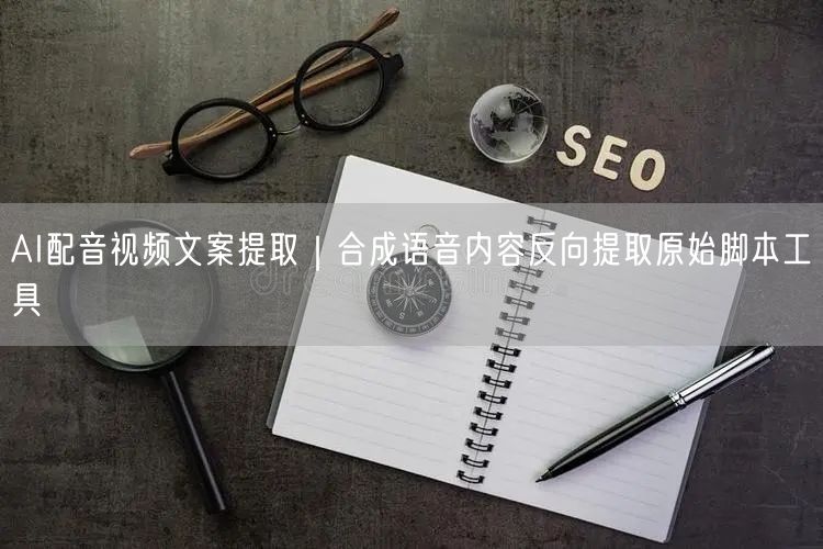 AI配音视频文案提取|合成语音内容反向提取原始脚本工具