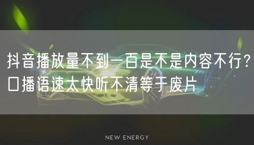 抖音播放量不到一百是不是内容不行?口播语速太快听不清等于废片