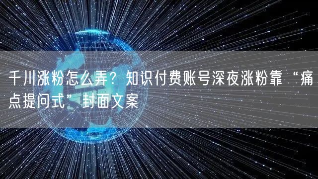 千川涨粉怎么弄?知识付费账号深夜涨粉靠“痛点提问式”封面文案