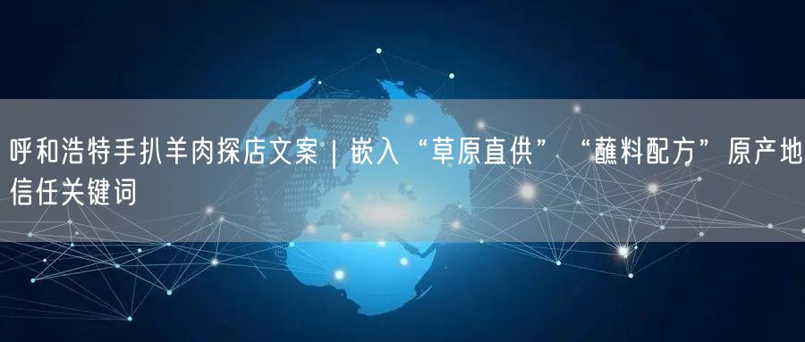 呼和浩特手扒羊肉探店文案|嵌入“草原直供”“蘸料配方”原产地信任关键词