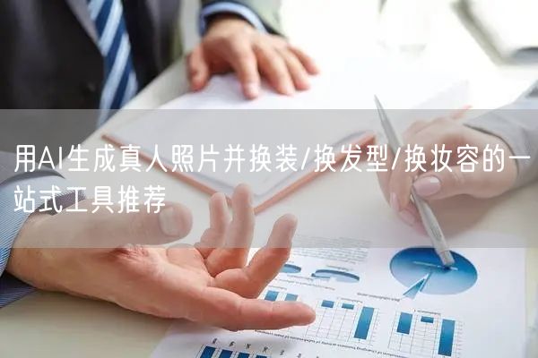 用AI生成真人照片并换装/换发型/换妆容的一站式工具推荐