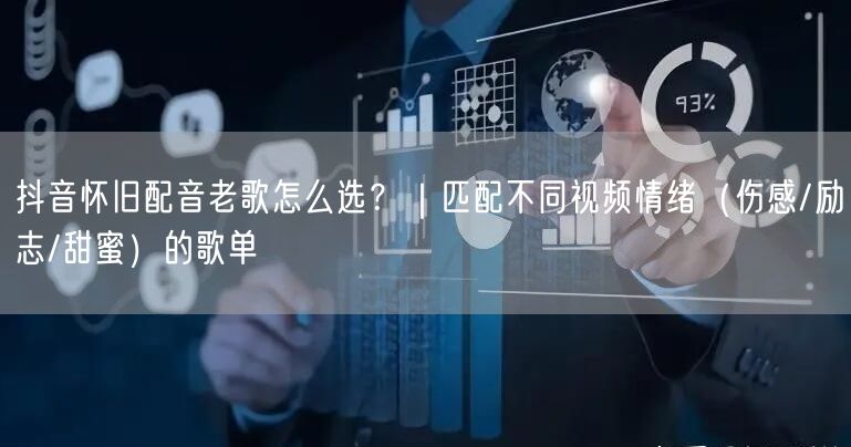 抖音怀旧配音老歌怎么选？｜匹配不同视频情绪（伤感/励志/甜蜜）的歌单