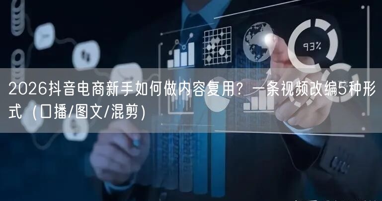 2026抖音电商新手如何做内容复用？一条视频改编5种形式（口播/图文/混剪）