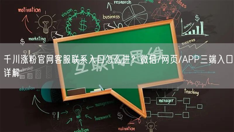 千川涨粉官网客服联系入口怎么进？微信/网页/APP三端入口详解