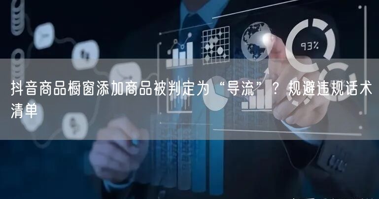抖音商品橱窗添加商品被判定为“导流”？规避违规话术清单