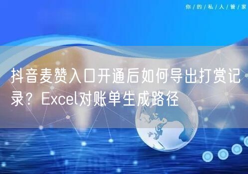 抖音麦赞入口开通后如何导出打赏记录？Excel对账单生成路径