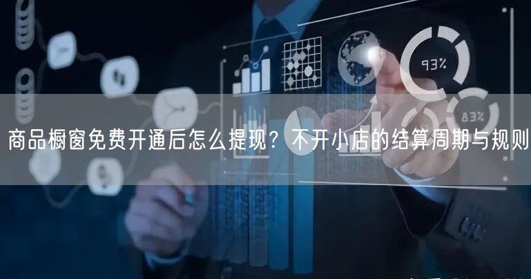 商品橱窗免费开通后怎么提现？不开小店的结算周期与规则