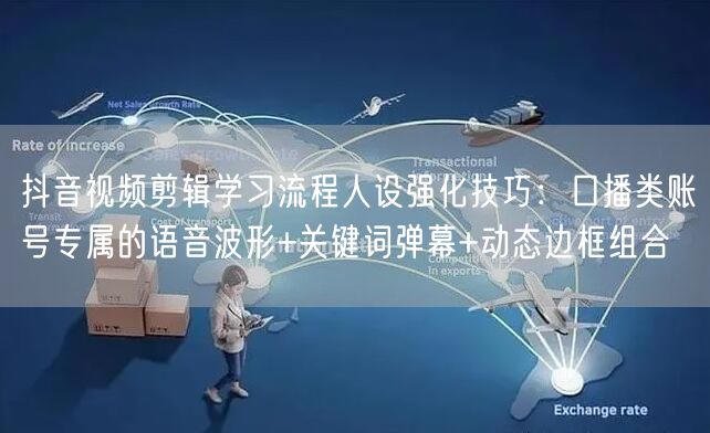 抖音视频剪辑学习流程人设强化技巧：口播类账号专属的语音波形+关键词弹幕+动态边框