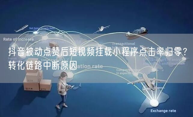 抖音被动点赞后短视频挂载小程序点击率归零？转化链路中断原因
