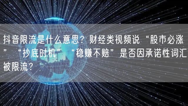 抖音限流是什么意思?财经类视频说“股市必涨”“抄底时机”“稳赚不赔”是否因承诺性
