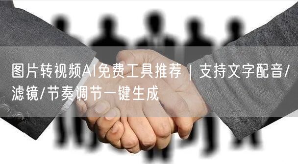 图片转视频AI免费工具推荐|支持文字配音/滤镜/节奏调节一键生成
