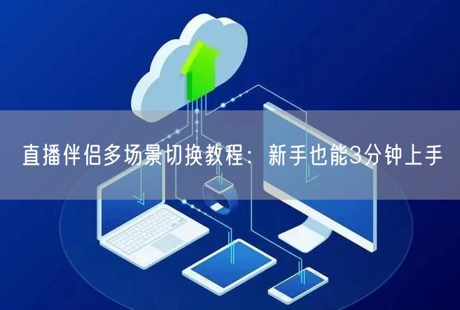 直播伴侣多场景切换教程:新手也能3分钟上手