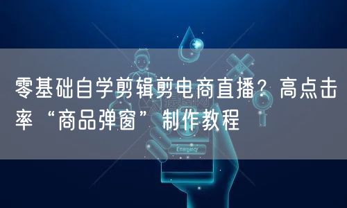 零基础自学剪辑剪电商直播？高点击率“商品弹窗”制作教程