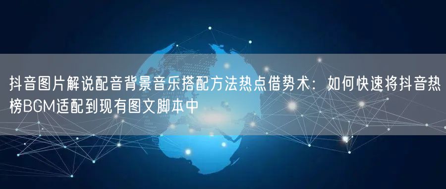 抖音图片解说配音背景音乐搭配方法热点借势术：如何快速将抖音热榜BGM适配到现有图