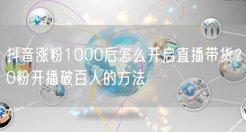 抖音涨粉1000后怎么开启直播带货?0粉开播破百人的方法