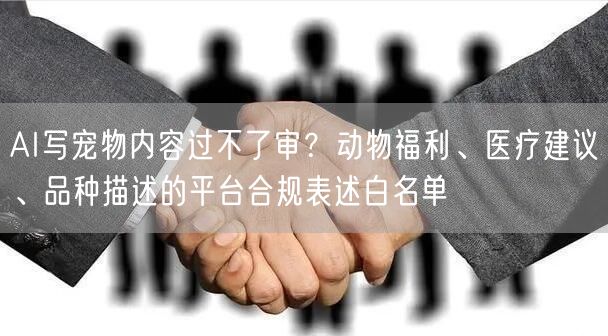 AI写宠物内容过不了审？动物福利、医疗建议、品种描述的平台合规表述白名单