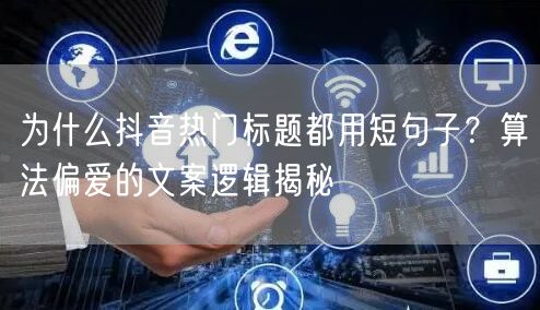 为什么抖音热门标题都用短句子?算法偏爱的文案逻辑揭秘