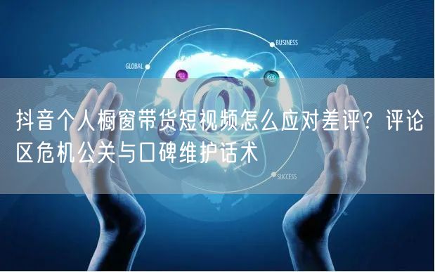抖音个人橱窗带货短视频怎么应对差评?评论区危机公关与口碑维护话术