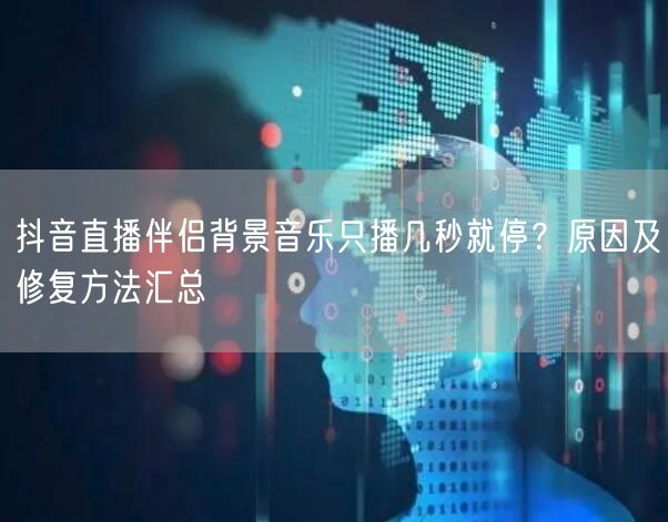 抖音直播伴侣背景音乐只播几秒就停？原因及修复方法汇总