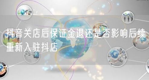 抖音关店后保证金退还是否影响后续重新入驻抖店