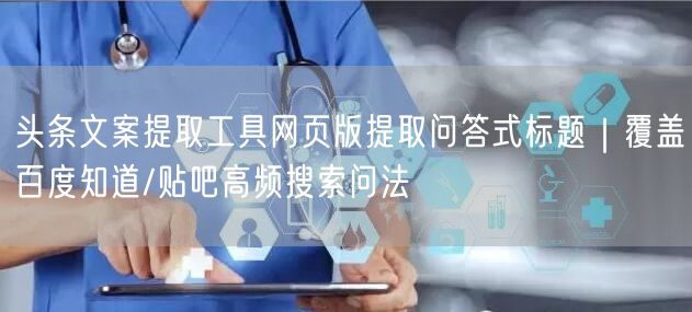 头条文案提取工具网页版提取问答式标题|覆盖百度知道/贴吧高频搜索问法