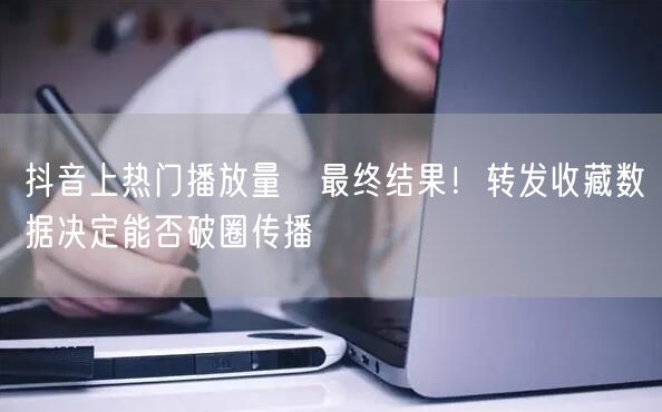 抖音上热门播放量≠最终结果!转发收藏数据决定能否破圈传播